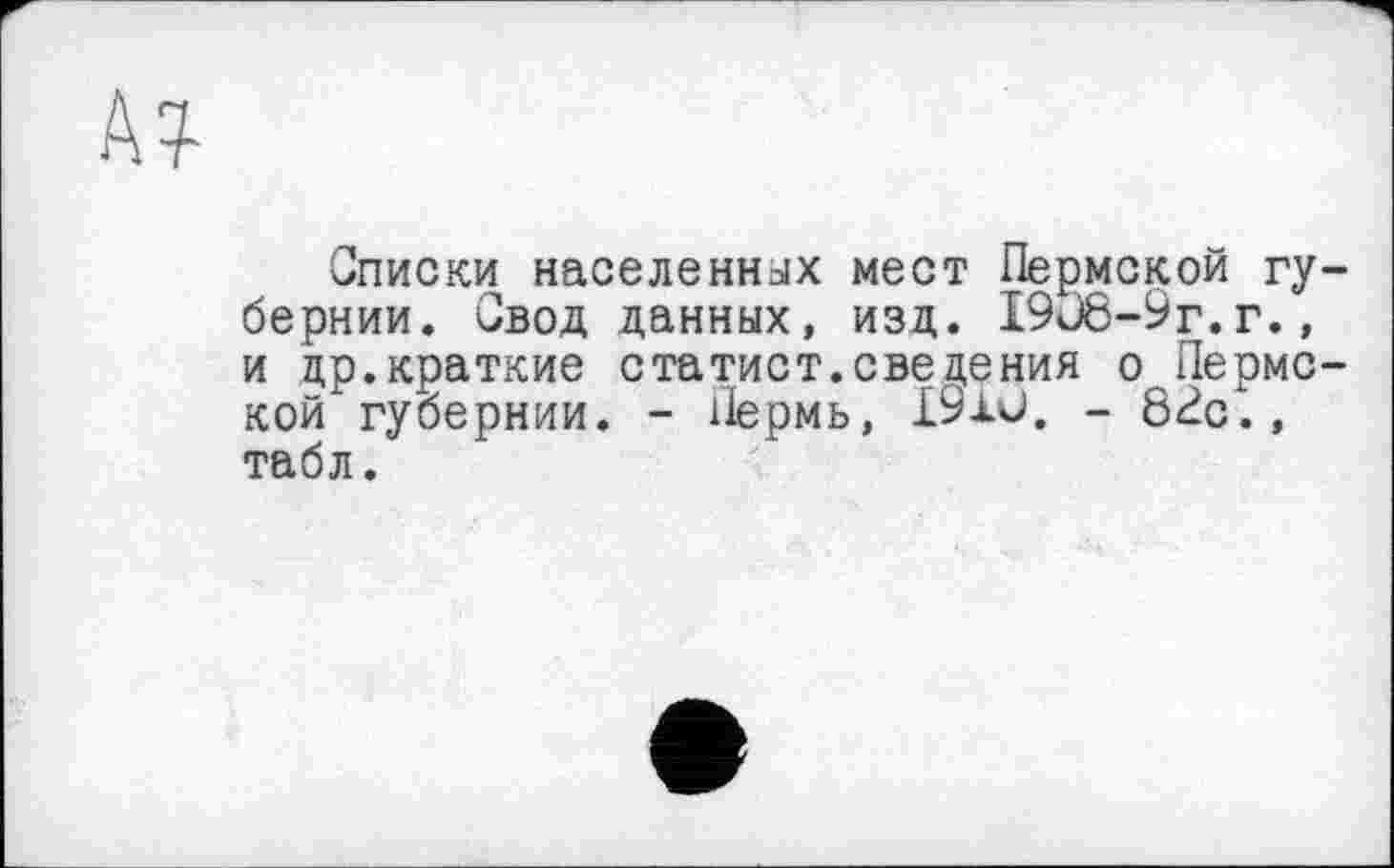 ﻿Описки населенных мест Пермской гу бернии. Свод данных, изд. 1906-9г.г., и др.краткие статист.сведения о Лерме кой губернии. - Пермь, £9хи. - 82с., табл.